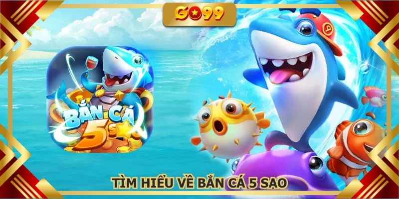 Bắn cá 5 sao là cổng game có nhiều kinh nghiệm