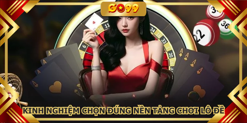 Kinh nghiệm chọn đúng nền tảng chơi lô đề